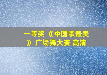 一等奖 《中国歌最美》 广场舞大赛 高清